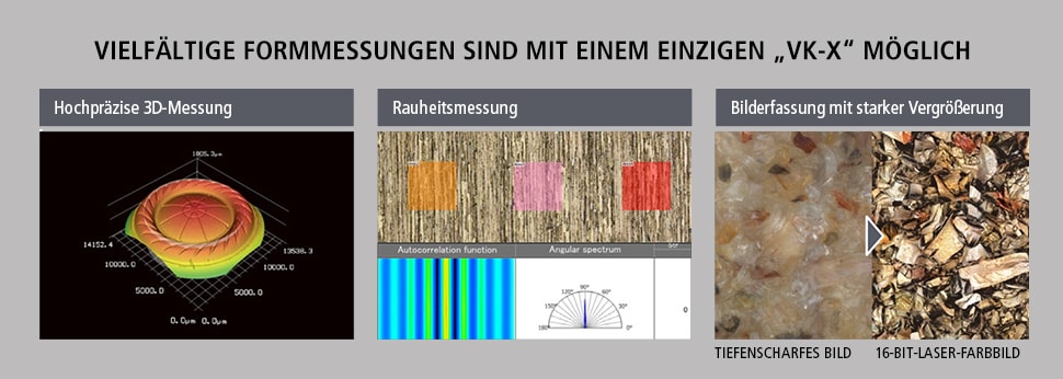 VIELFÄLTIGE FORMMESSUNGEN SIND MIT EINEM EINZIGEN „VK-X“ MÖGLICH / Hochpräzise 3D-Messung / Rauheitsmessung / Bilderfassung mit starker Vergrößerung