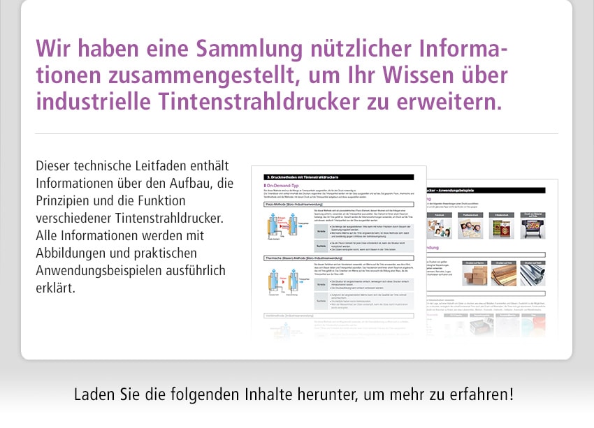 Wir haben eine Sammlung nützlicher Informationen zusammengestellt, um Ihr Wissen über industrielle Tintenstrahldrucker zu erweitern. Dieser technische Leitfaden enthält Informationen über den Aufbau, die Prinzipien und die Funktion verschiedener Tintenstrahldrucker. Alle Informationen werden mit Abbildungen und praktischen Anwendungsbeispielen ausführlich erklärt.Laden Sie die folgenden Inhalte herunter, um mehr zu erfahren!