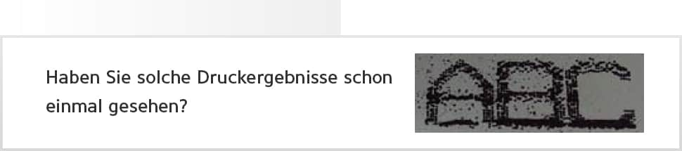 Haben Sie solche Druckergebnisse schon einmal gesehen?